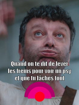 Quant on te dit de lever les freins pour avoir un psy et que tu lâches tout